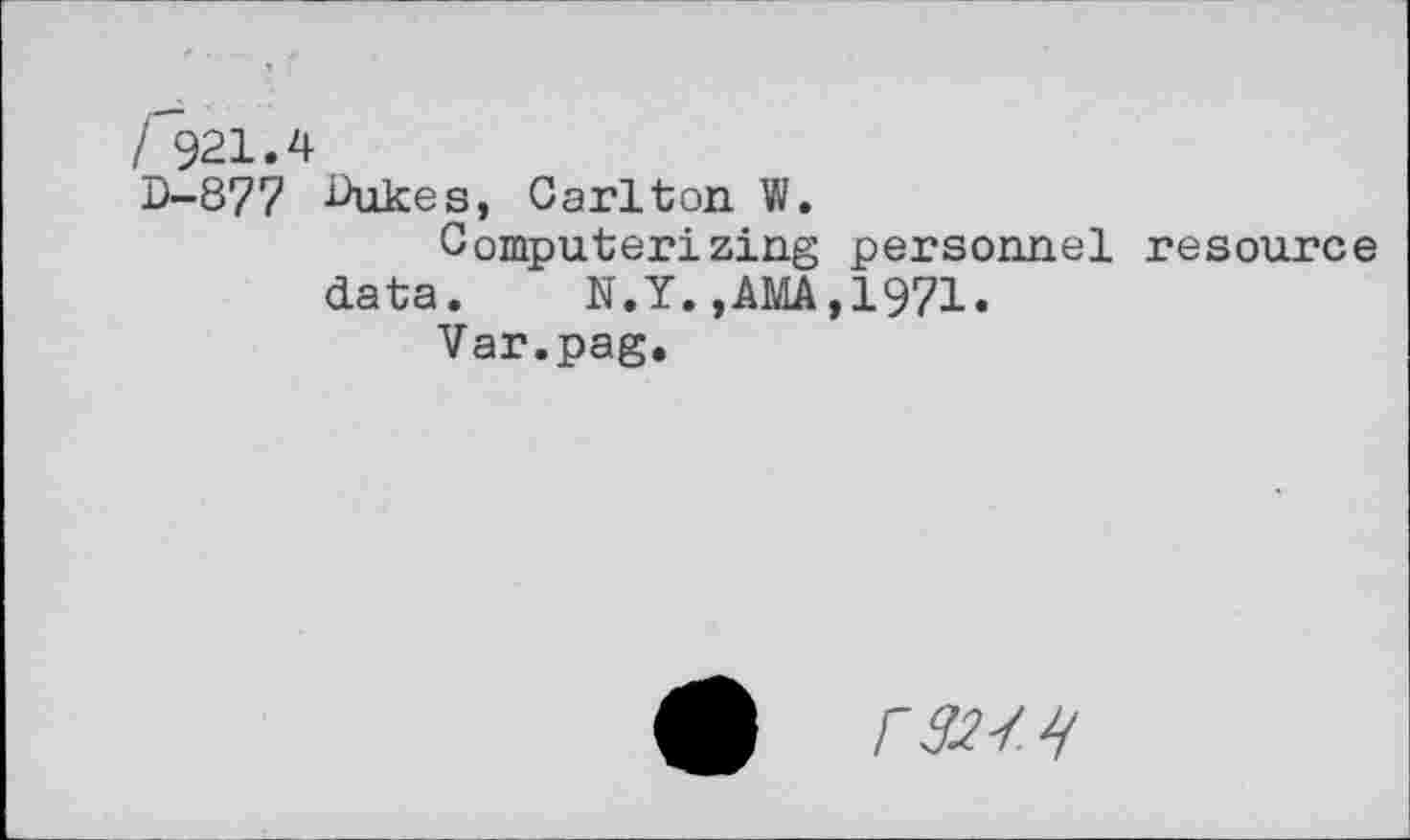 ﻿/ 921.4
D-877 Dukes, Carlton. W,
Computerizing personnel resource data. N.Y.,AMA,1971.
Var.pag.
0